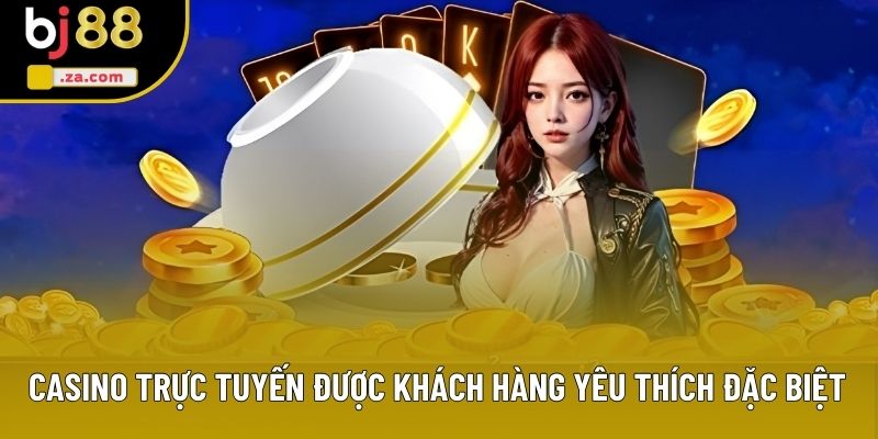 Casino trực tuyến được khách hàng yêu thích đặc biệt