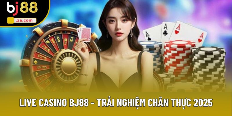 Live Casino Bj88 - Trải Nghiệm Trực Tuyến Chân Thực 2025