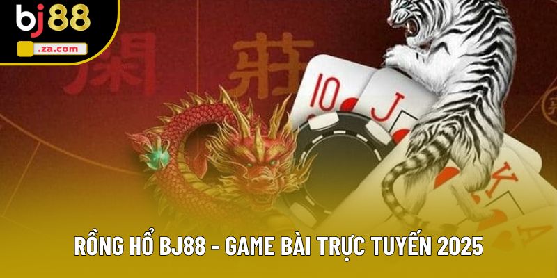 Rồng Hổ BJ88 - Game Bài Trực Tuyến Kịch Tính Nhất 2025