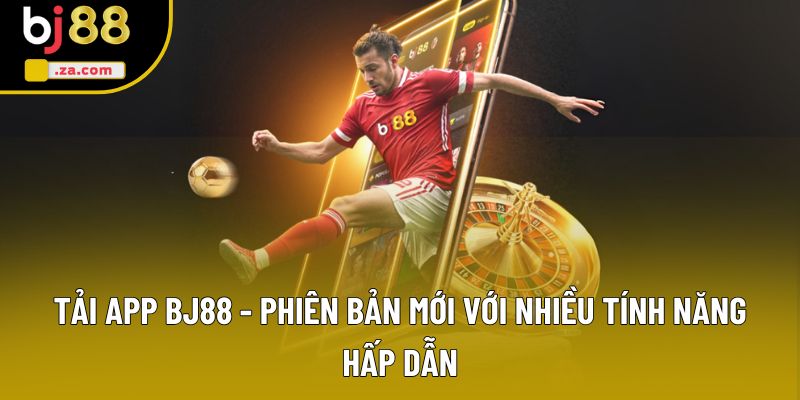 Tải App BJ88 - Phiên Bản Mới Với Nhiều Tính Năng Hấp Dẫn